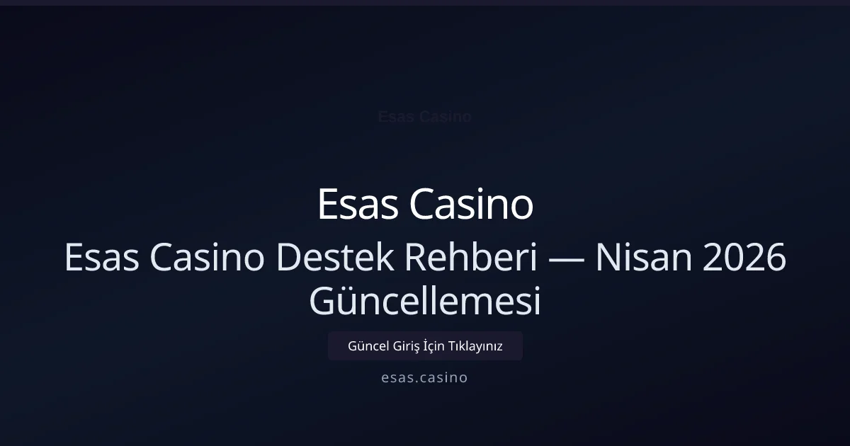 Esas Casino Destek Rehberi — Nisan 2026 Güncellemesi