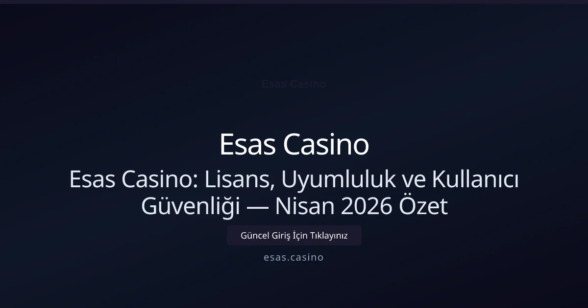 Esas Casino: Lisans, Uyumluluk ve Kullanıcı Güvenliği — Nisan 2026 Özet