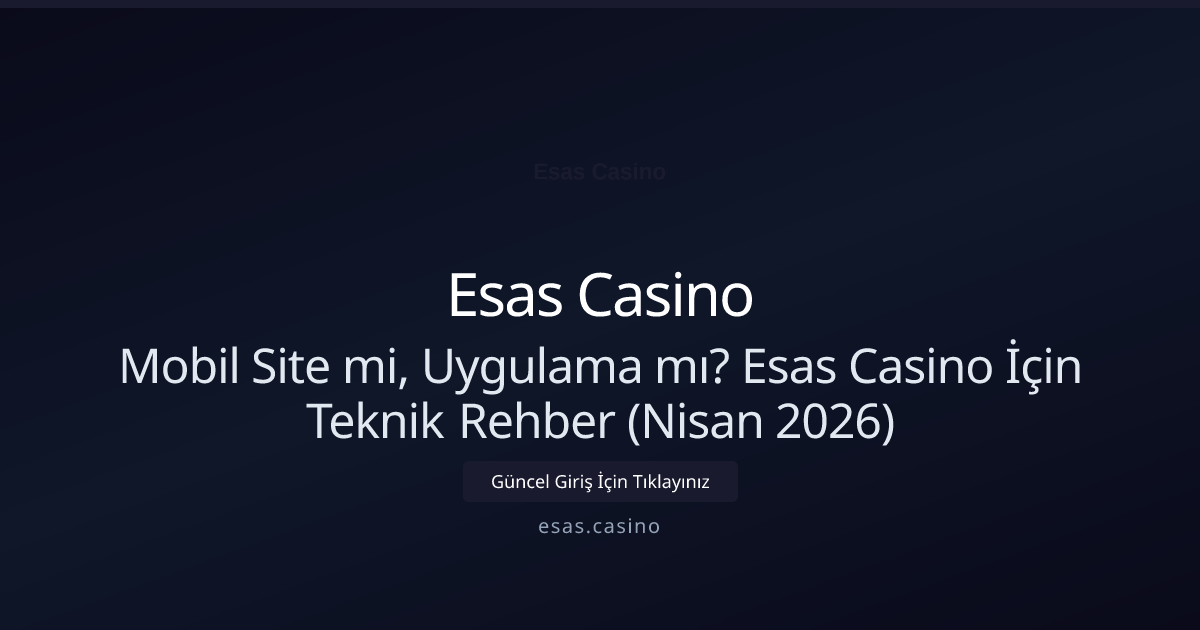 Mobil Site mi, Uygulama mı? Esas Casino İçin Teknik Rehber (Nisan 2026)